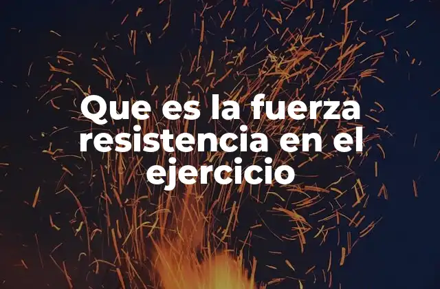 Que es la Fuerza Resistencia en el Ejercicio