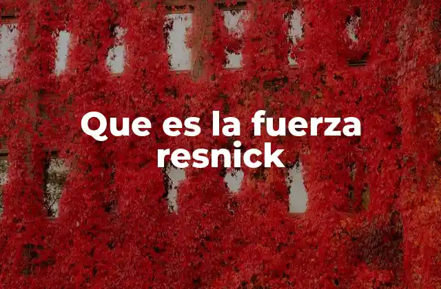 Que es la Fuerza Resnick