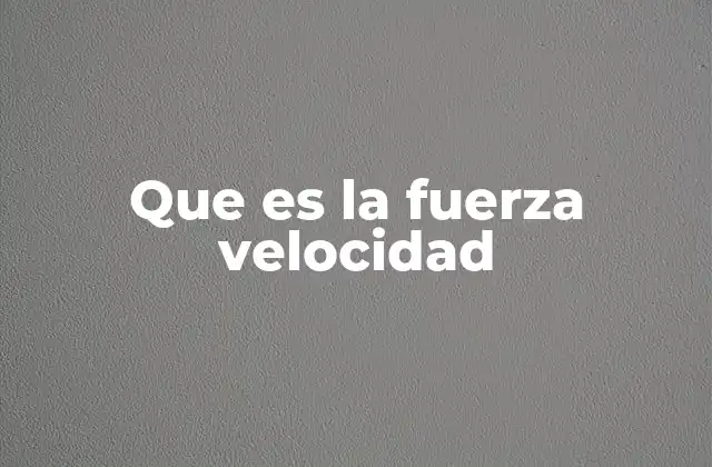 Que es la Fuerza Velocidad