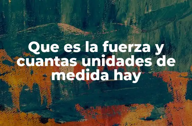 Que es la Fuerza y Cuantas Unidades de Medida Hay