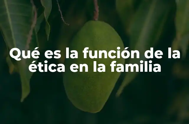 Qué es la Función de la Ética en la Familia