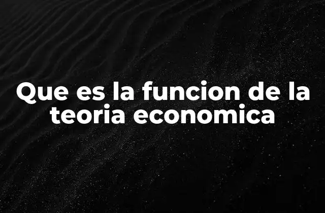 Que es la Funcion de la Teoria Economica