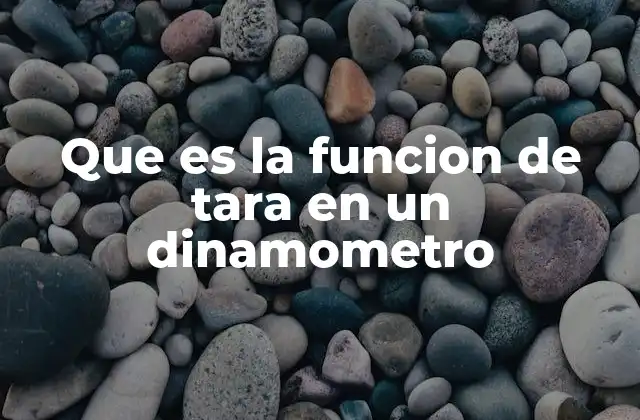 Que es la Funcion de Tara en un Dinamometro