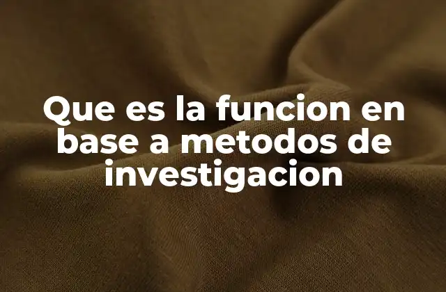 Que es la Funcion en Base a Metodos de Investigacion