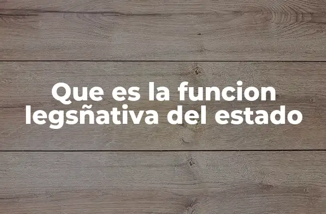 Que es la Funcion Legsñativa Del Estado