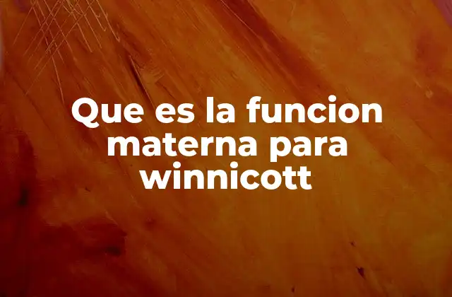 Que es la Funcion Materna para Winnicott 2 El rol de la figura materna en el desarrollo psicológico temprano