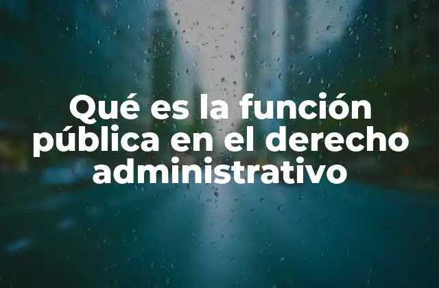 Qué es la Función Pública en el Derecho Administrativo