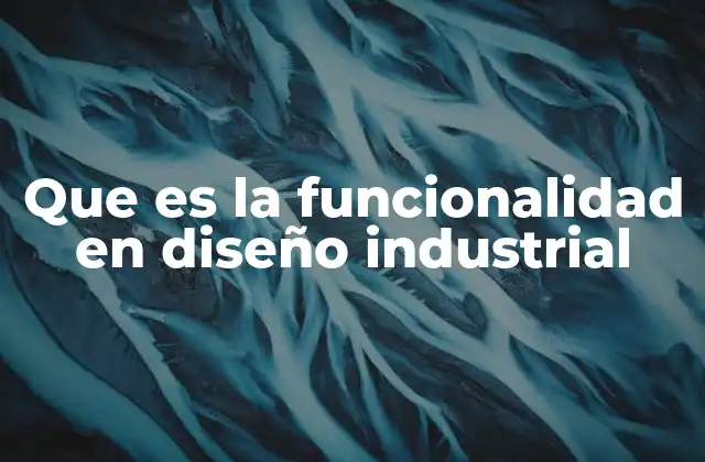 Que es la Funcionalidad en Diseño Industrial