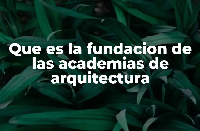 Que es la Fundacion de las Academias de Arquitectura