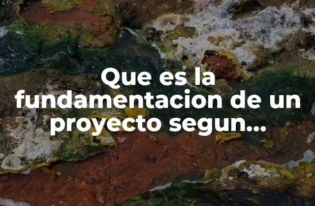 Que es la Fundamentacion de un Proyecto Segun Autores