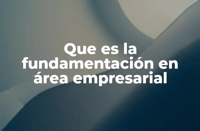 Que es la Fundamentación en Área Empresarial