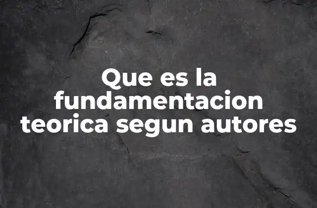 Que es la Fundamentacion Teorica Segun Autores