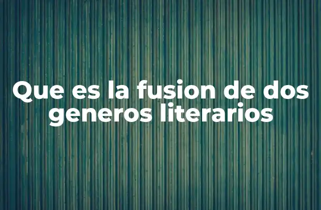 Que es la Fusion de Dos Generos Literarios
