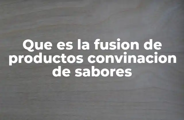 Que es la Fusion de Productos Convinacion de Sabores