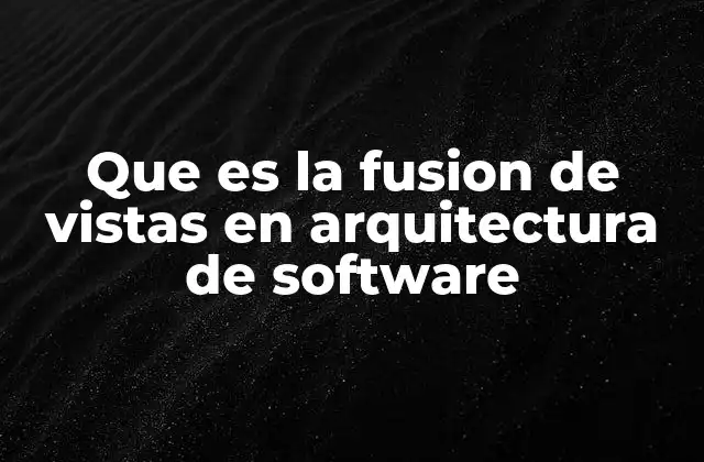 Que es la Fusion de Vistas en Arquitectura de Software