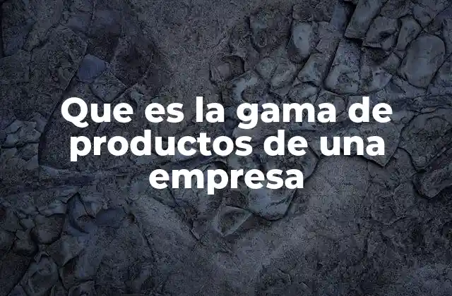 Que es la Gama de Productos de una Empresa
