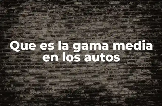Que es la Gama Media en los Autos