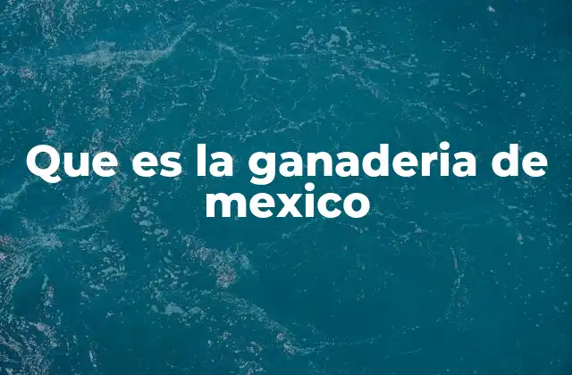 Que es la Ganaderia de Mexico