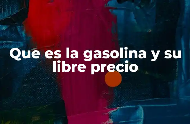 Que es la Gasolina y Su Libre Precio