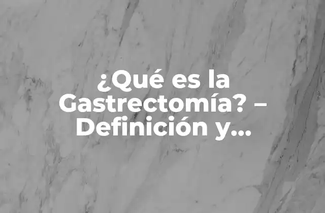 ¿qué es la Gastrectomía? – Definición y Procedimiento Quirúrgico