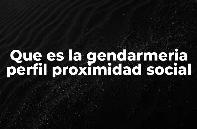 Que es la Gendarmeria Perfil Proximidad Social