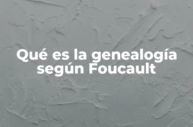 Qué es la Genealogía según Foucault