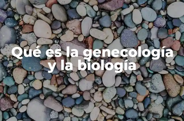 Qué es la Genecología y la Biología