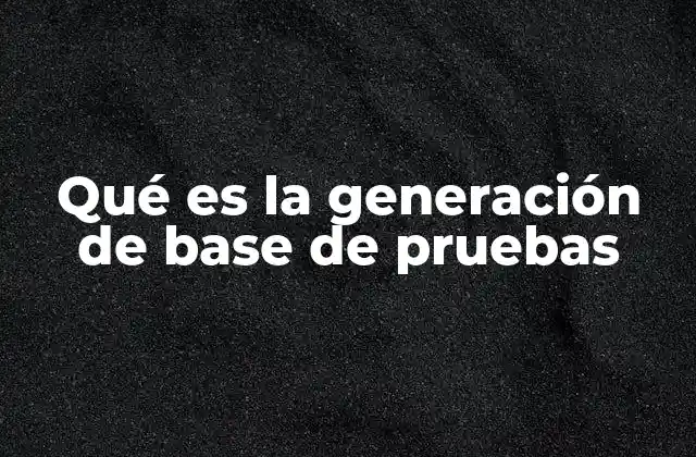Qué es la Generación de Base de Pruebas