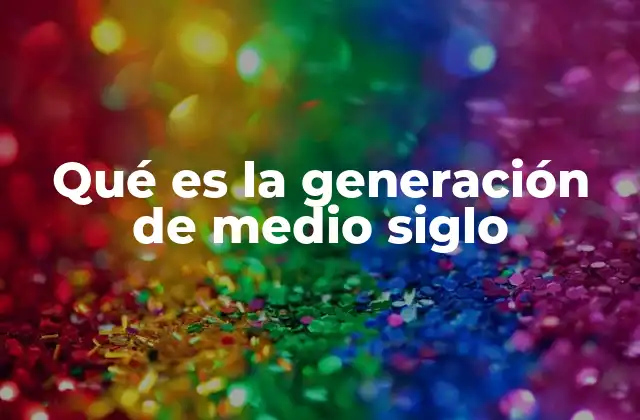 Qué es la Generación de Medio Siglo