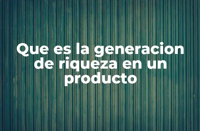 Que es la Generacion de Riqueza en un Producto