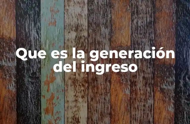 Que es la Generación Del Ingreso