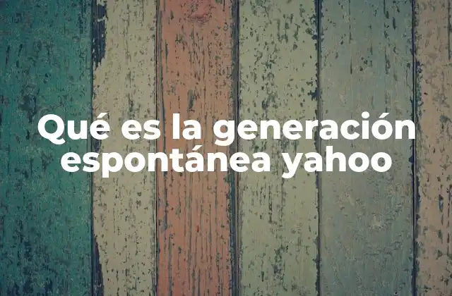 Qué es la Generación Espontánea Yahoo