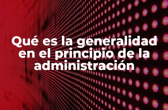La importancia de aplicar el principio de generalidad en la toma de decisiones públicas