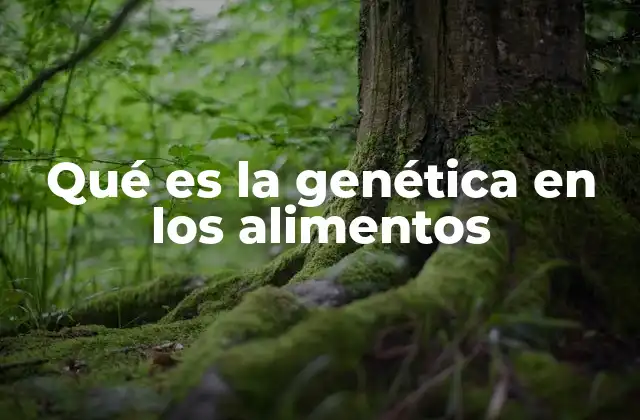 Qué es la Genética en los Alimentos
