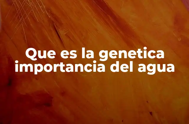 Que es la Genetica Importancia Del Agua
