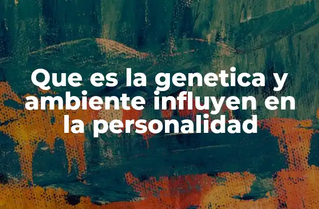 Que es la Genetica y Ambiente Influyen en la Personalidad