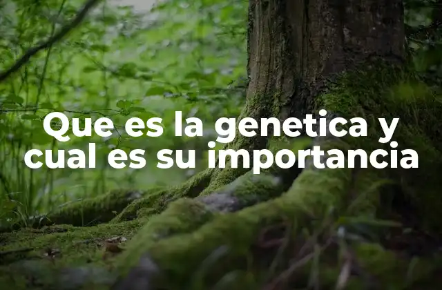 Que es la Genetica y Cual es Su Importancia