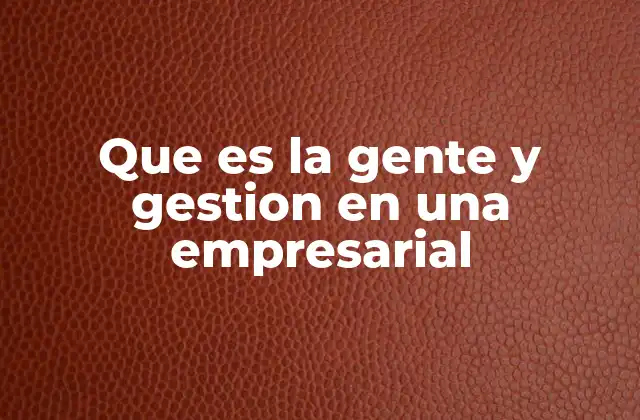 Que es la Gente y Gestion en una Empresarial 2 El rol de los colaboradores en la dinámica empresarial