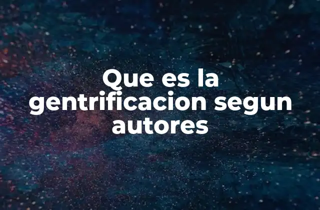 Que es la Gentrificacion Segun Autores