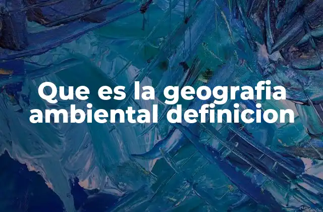 Que es la Geografia Ambiental Definicion