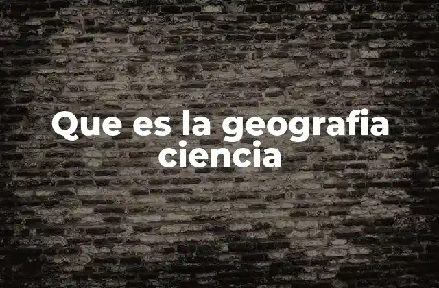 Que es la Geografia Ciencia