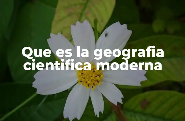 Que es la Geografia Cientifica Moderna