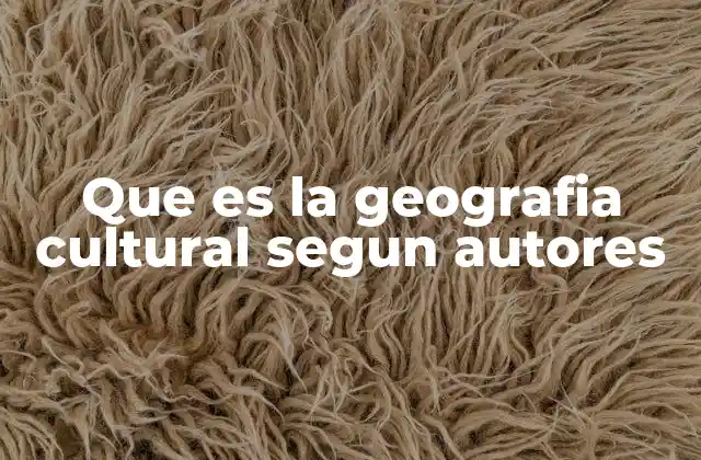 Que es la Geografia Cultural Segun Autores