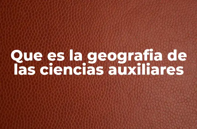 Que es la Geografia de las Ciencias Auxiliares