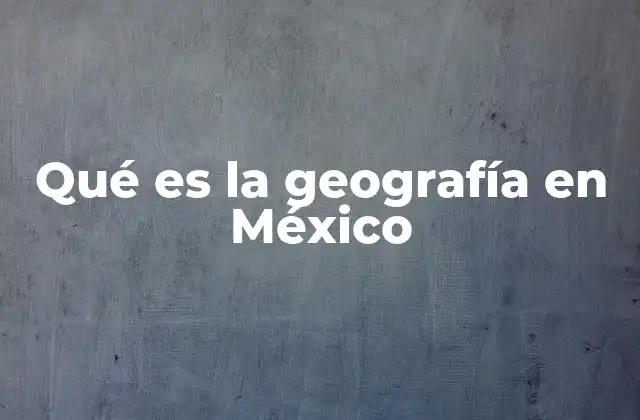 Qué es la Geografía en México