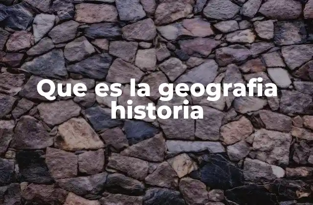 Que es la Geografia Historia