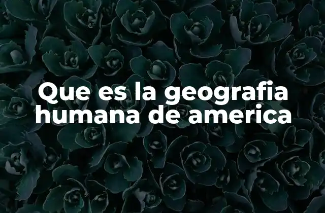 Que es la Geografia Humana de America