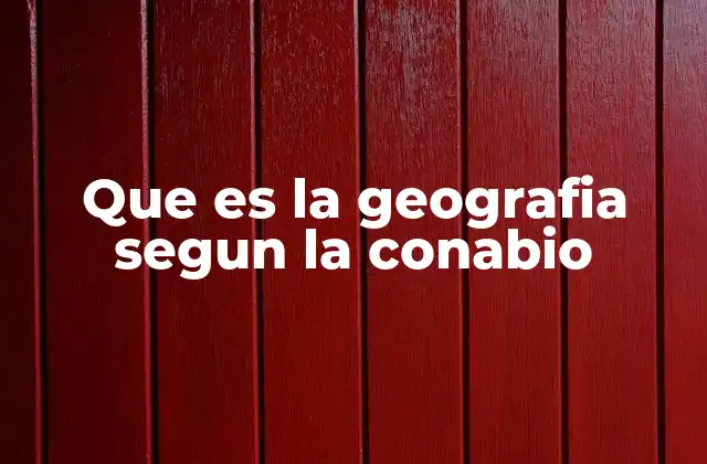 Que es la Geografia Segun la Conabio