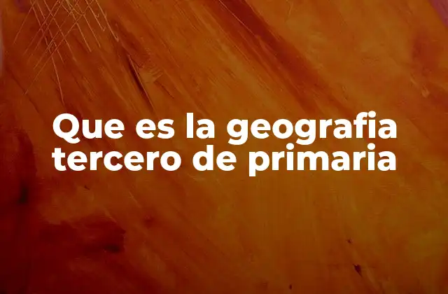 Que es la Geografia Tercero de Primaria
