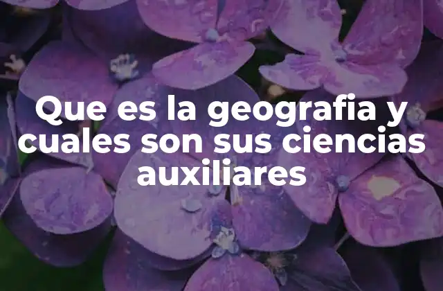 Que es la Geografia y Cuales Son Sus Ciencias Auxiliares